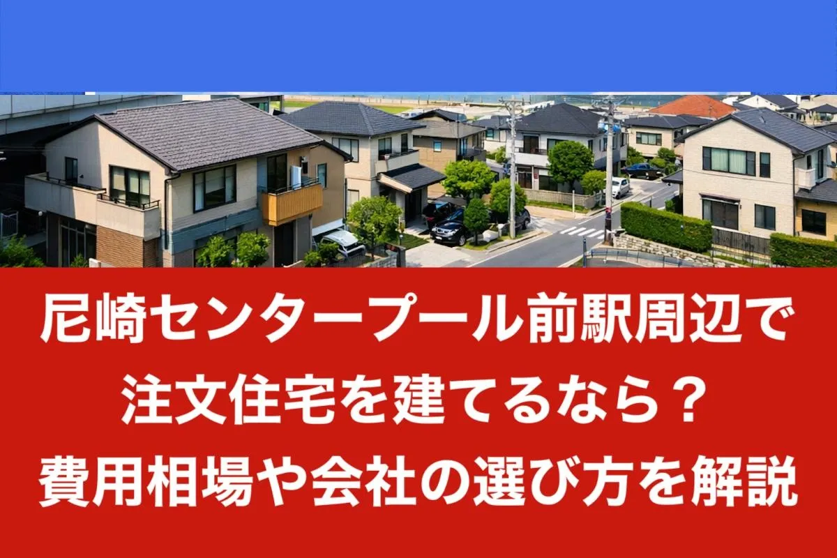 尼崎センタープール前駅周辺で注文住宅を建てるなら?費用相場や会社の選び方を解説